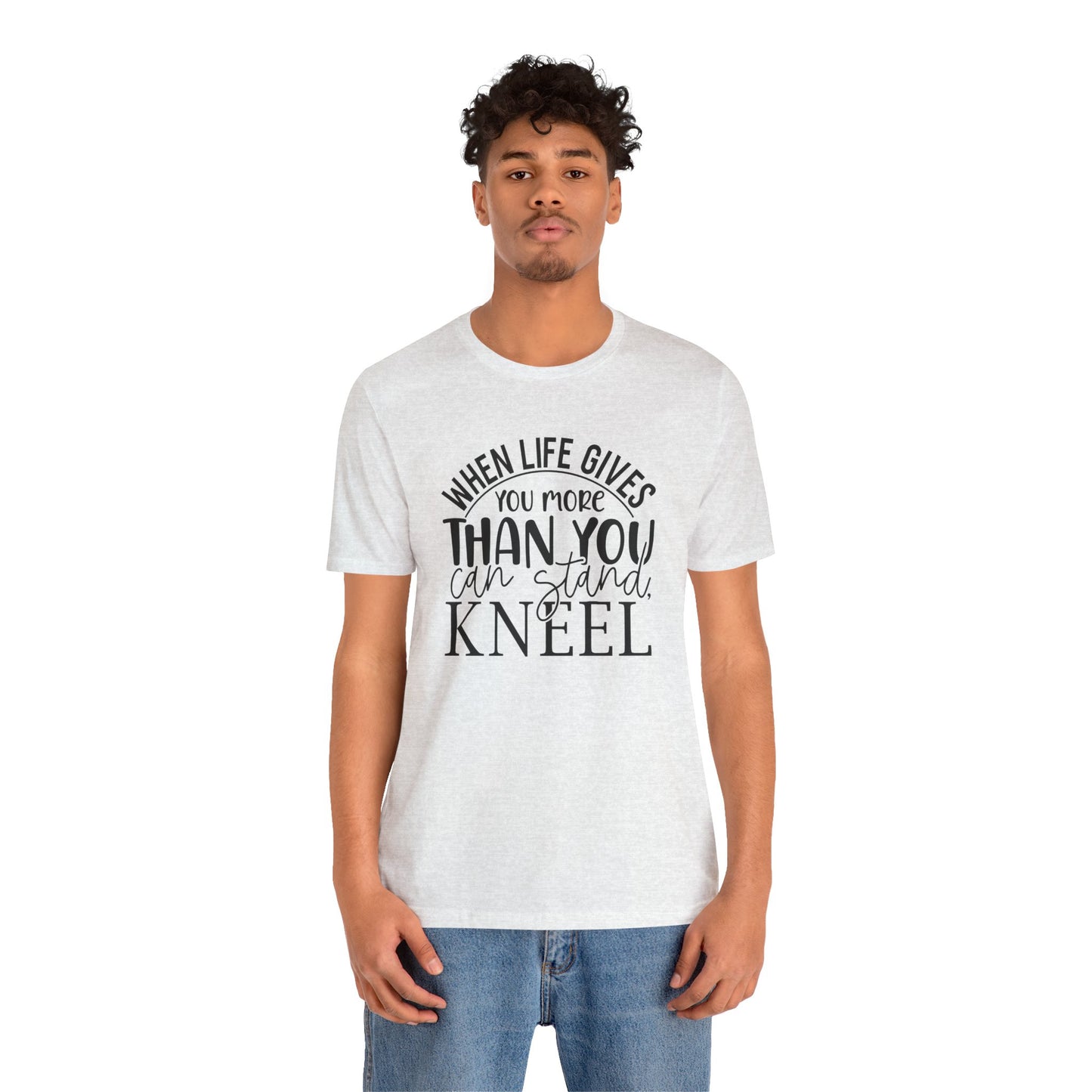 When Life Gives You More Than You Can Stand, Kneel Tee