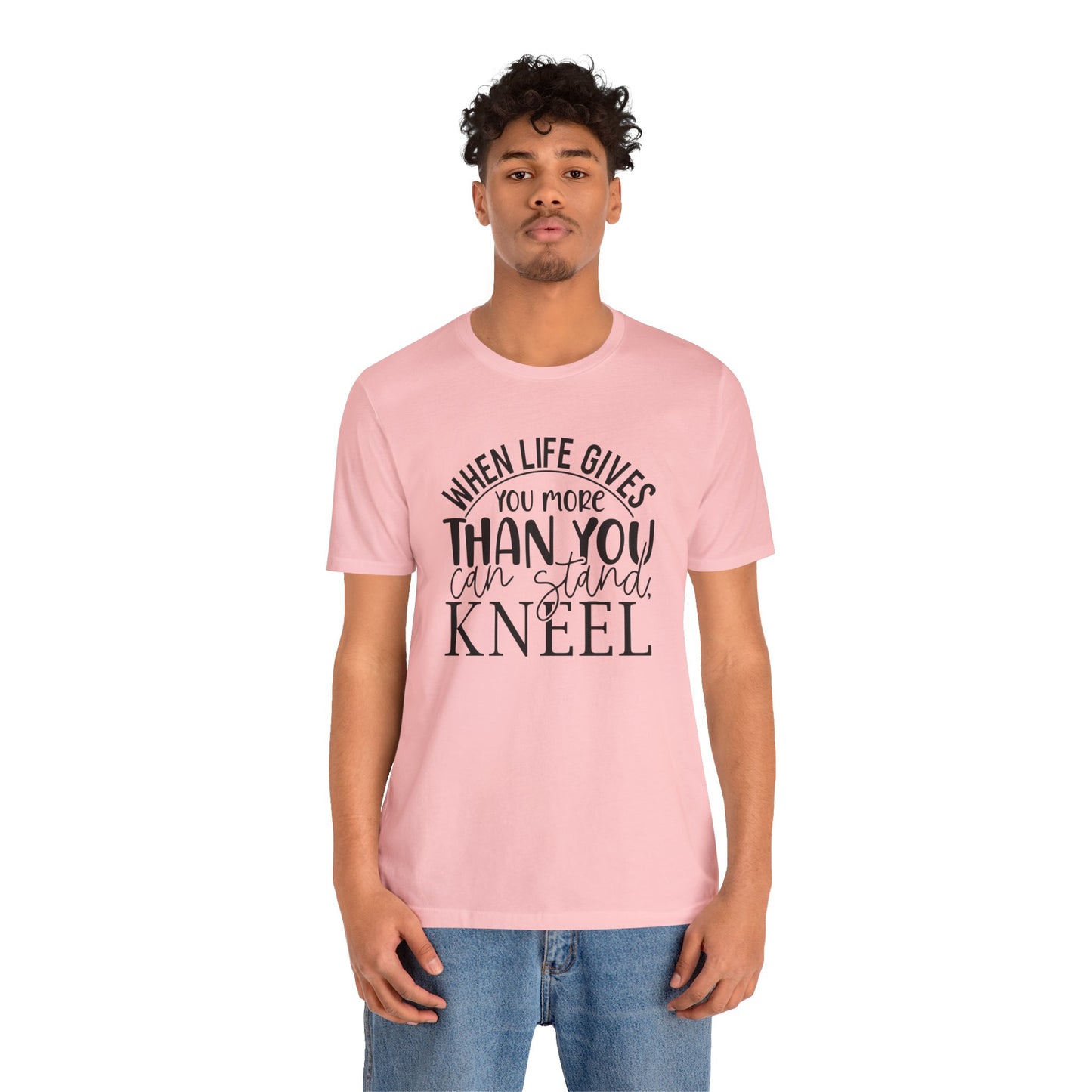 When Life Gives You More Than You Can Stand, Kneel Tee