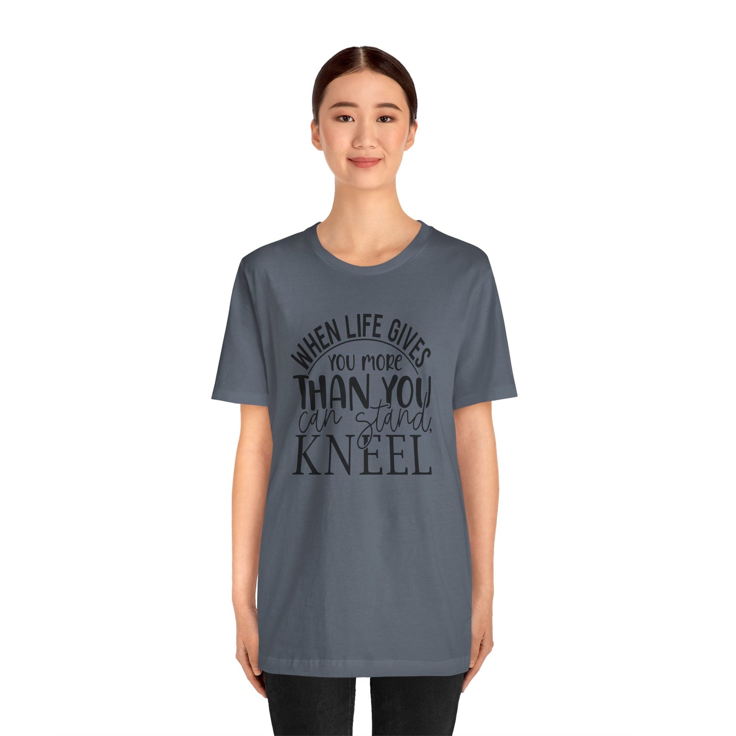 When Life Gives You More Than You Can Stand, Kneel Tee
