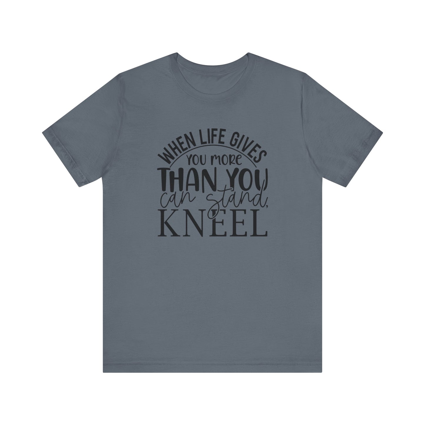 When Life Gives You More Than You Can Stand, Kneel Tee