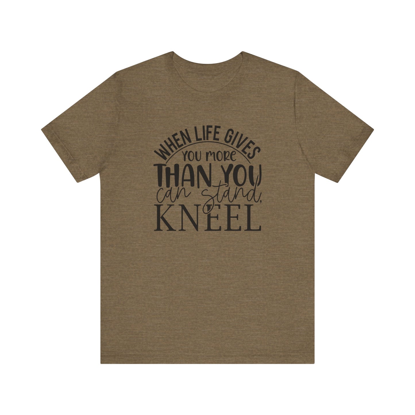 When Life Gives You More Than You Can Stand, Kneel Tee