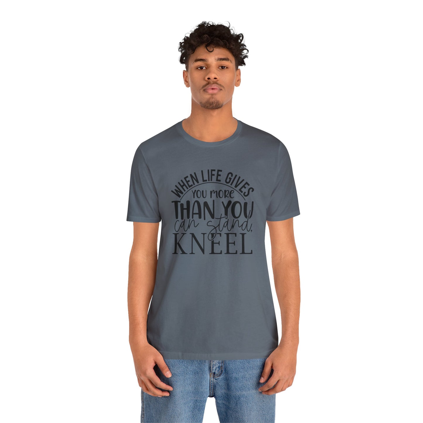 When Life Gives You More Than You Can Stand, Kneel Tee