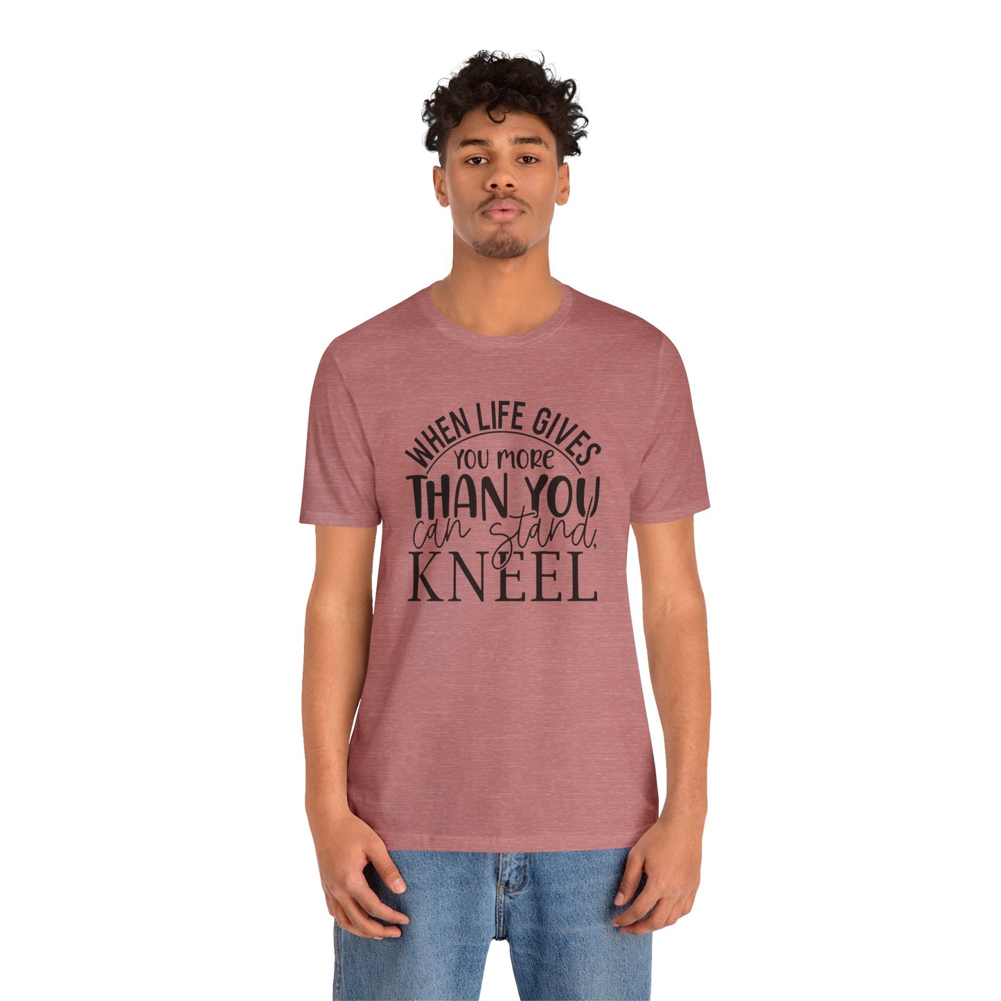 When Life Gives You More Than You Can Stand, Kneel Tee