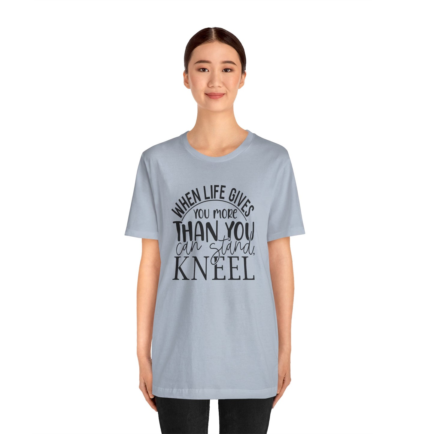 When Life Gives You More Than You Can Stand, Kneel Tee