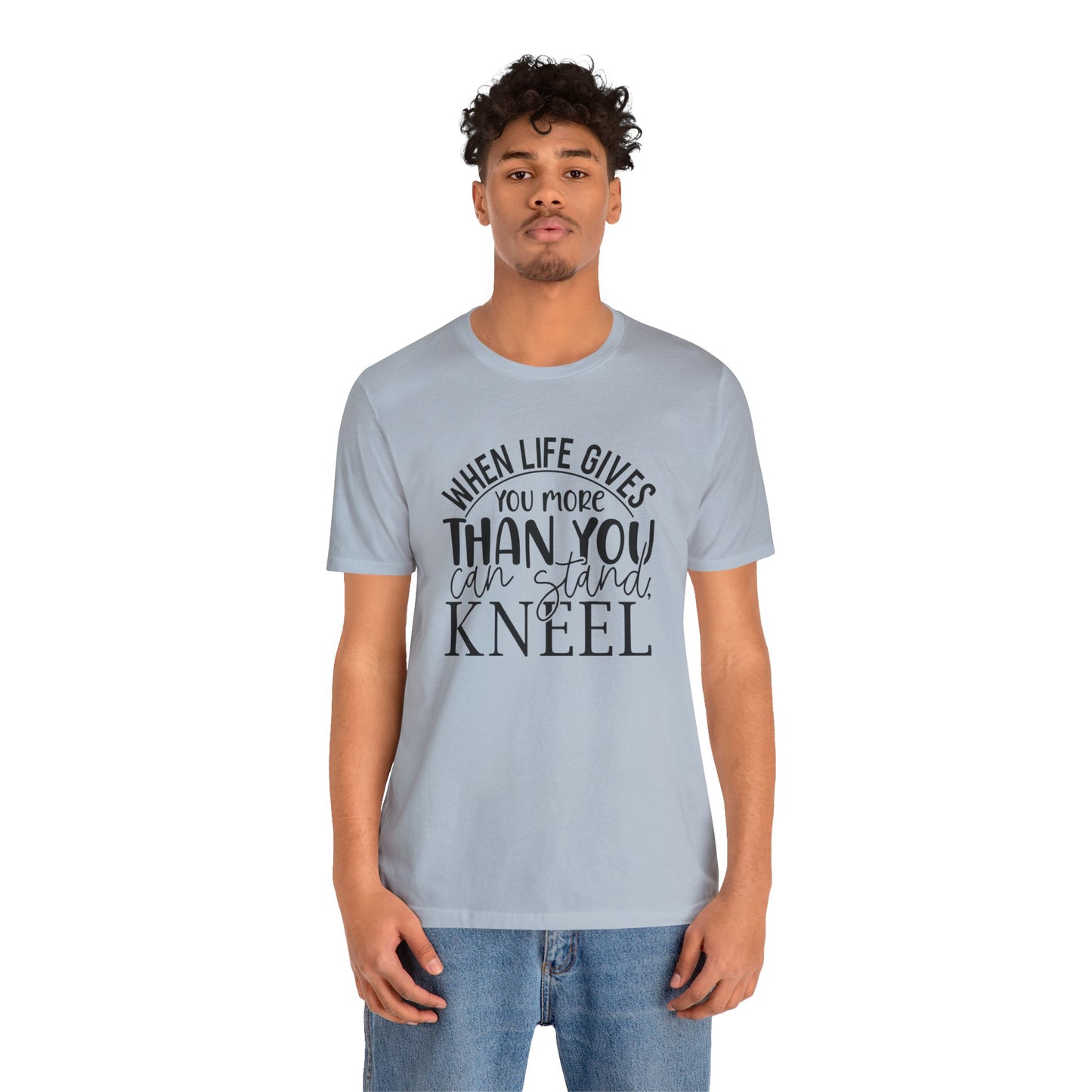 When Life Gives You More Than You Can Stand, Kneel Tee