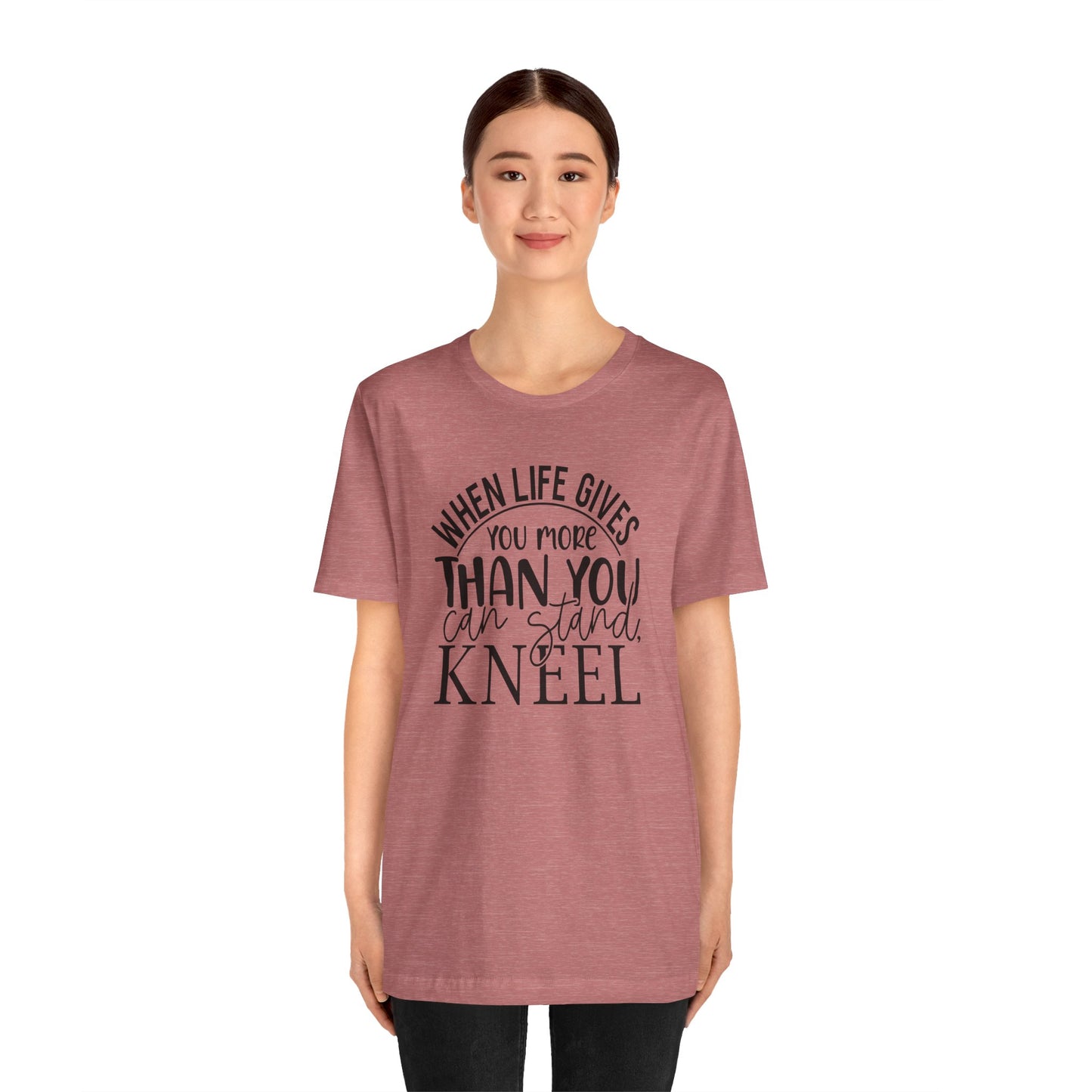 When Life Gives You More Than You Can Stand, Kneel Tee